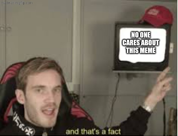 And thats a fact | No one cares about this meme | image tagged in and thats a fact | made w/ Imgflip meme maker