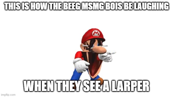 SMG4 Mario Laughing | this is how the beeg msmg bois be laughing; when they see a larper | image tagged in smg4 mario laughing | made w/ Imgflip meme maker