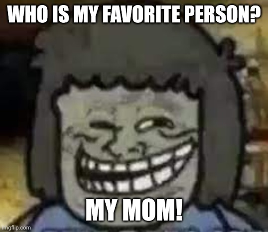 MY MOM | Who is my favorite person? My mom! | image tagged in muscle man troll face | made w/ Imgflip meme maker