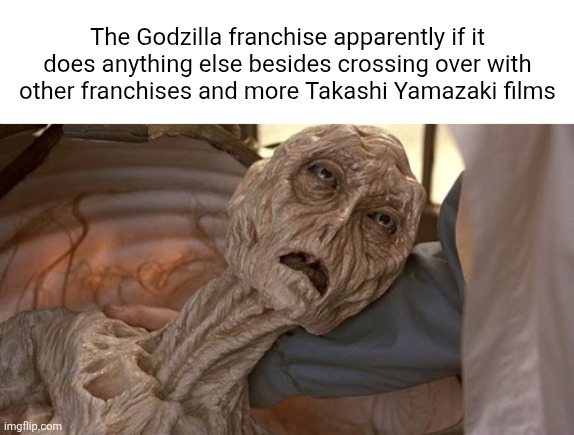 The Godzilla franchise is more like a crossover making machine at this point | The Godzilla franchise apparently if it does anything else besides crossing over with other franchises and more Takashi Yamazaki films | image tagged in dehydrated alien,godzilla | made w/ Imgflip meme maker