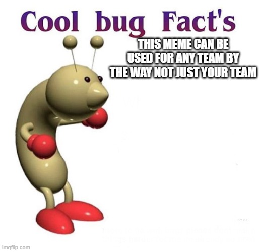 This Meme Can Be Used For Any Team By The Way Not Just Your Team | image tagged in cool bug facts | made w/ Imgflip meme maker
