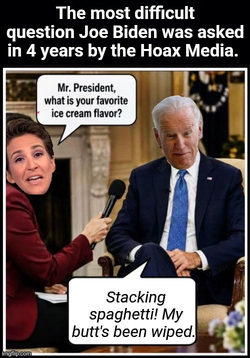 The most difficult question Geritol Joe got from the Hoax Media | image tagged in madcow interviews biden,hoax,media | made w/ Imgflip meme maker