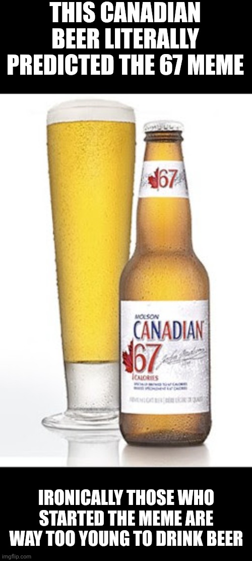 A Canadian beer company predicted the 67 meme by releasing this beer back in 2009 | This Canadian beer literally predicted the 67 meme; Ironically those who started the meme are way too young to drink beer | image tagged in molson,canadian,canada,67,beer,gen alpha | made w/ Imgflip meme maker
