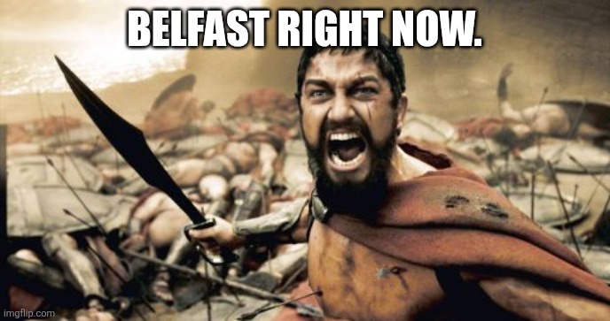 Sparta Leonidas Meme | Belfast right now. | image tagged in memes,sparta leonidas | made w/ Imgflip meme maker