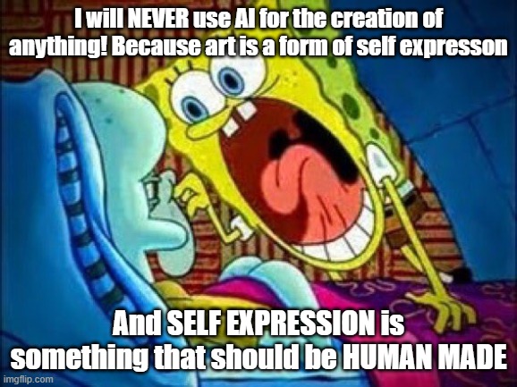 Get that ai offer out of my face and KEEP IT AWAY! | I will NEVER use AI for the creation of anything! Because art is a form of self expresson; And SELF EXPRESSION is something that should be HUMAN MADE | image tagged in spongebob yelling at squidward,no ai | made w/ Imgflip meme maker