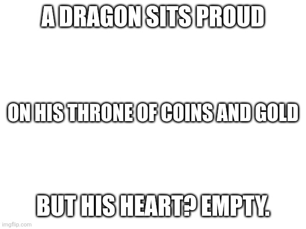 A dragon sits proud; On his throne of coins and gold; But his heart? Empty. | made w/ Imgflip meme maker