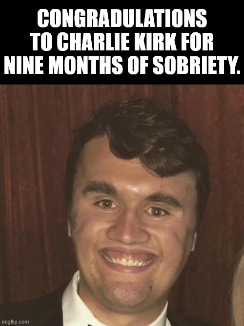 He's been surprisingly quiet since Pride Month started. | Congradulations to Charlie Kirk for nine months of sobriety. | image tagged in charlie kirk | made w/ Imgflip meme maker