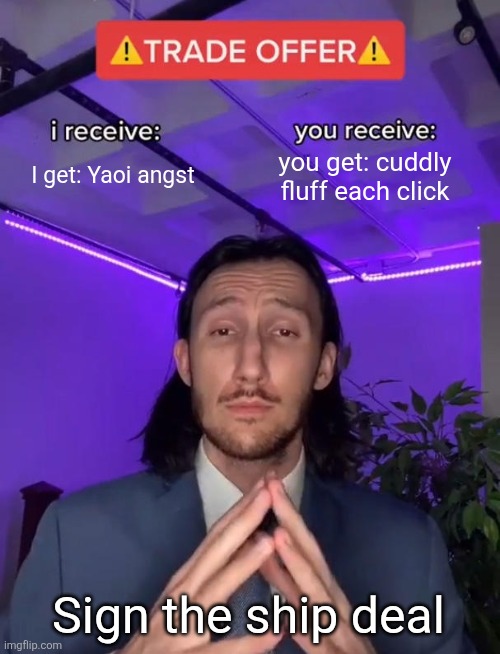 Yaoi ship but is made by AI | I get: Yaoi angst; you get: cuddly fluff each click; Sign the ship deal | image tagged in yaoi,gay,shipping,relationships,memes,funny | made w/ Imgflip meme maker