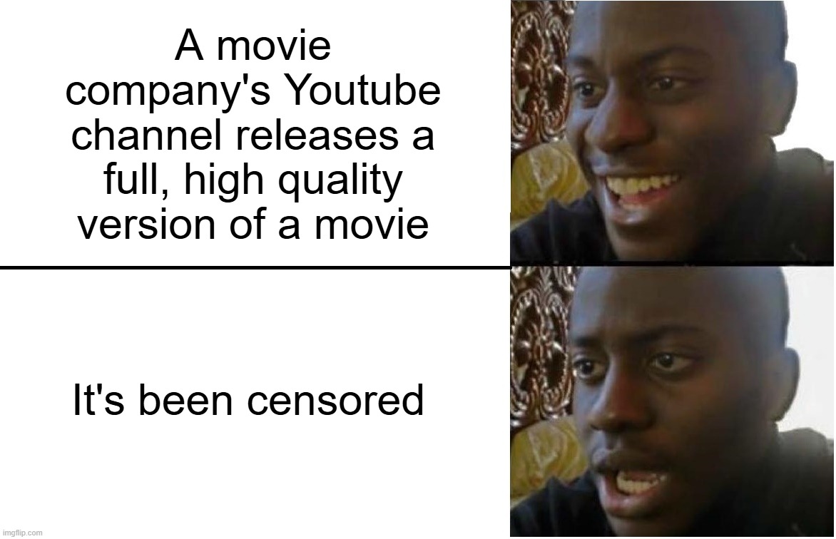 Bro I hate it when they do this | A movie company's Youtube channel releases a full, high quality version of a movie; It's been censored | image tagged in disappointed black guy | made w/ Imgflip meme maker