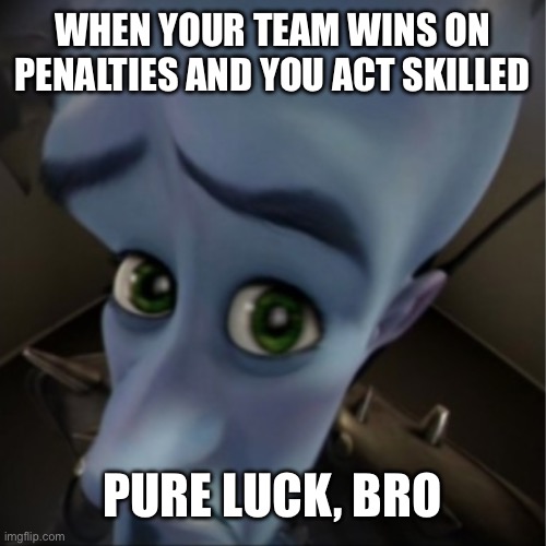 WHEN YOUR TEAM WINS ON PENALTIES AND YOU ACT SKILLED; PURE LUCK, BRO | WHEN YOUR TEAM WINS ON PENALTIES AND YOU ACT SKILLED; PURE LUCK, BRO | image tagged in megamind peeking,sports,teams,penalty,soccer,world cup | made w/ Imgflip meme maker