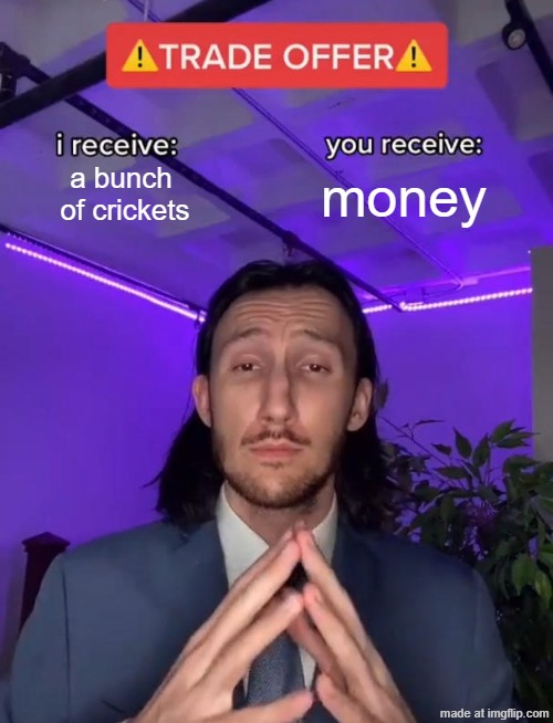 cricket bounty | a bunch 
of crickets; money | image tagged in trade offer,memes,crickets | made w/ Imgflip meme maker