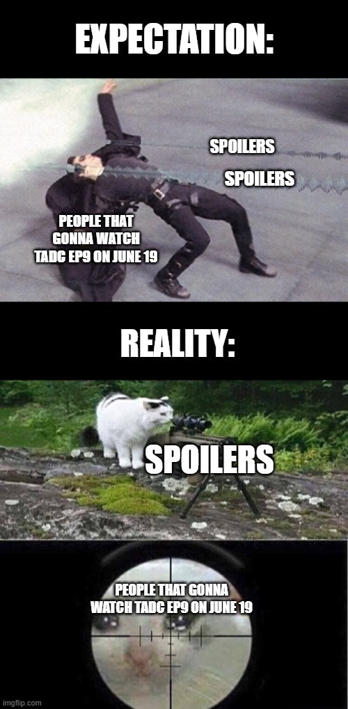 spoilers ruins the party | expectation:; spoilers; spoilers; people that gonna watch tadc ep9 on june 19; reality:; spoilers; people that gonna watch tadc ep9 on june 19 | image tagged in neo dodging a bullet matrix,sniper cat,the amazing digital circus,memes | made w/ Imgflip meme maker