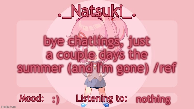 ._Natsuki_. anounce temp | bye chatlings, just a couple days the summer (and I'm gone) /ref; nothing; :) | image tagged in _natsuki_ anounce temp | made w/ Imgflip meme maker