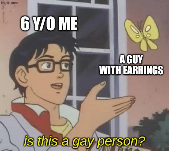 assumptions | 6 y/o me; a guy with earrings; is this a gay person? | image tagged in memes,is this a pigeon | made w/ Imgflip meme maker