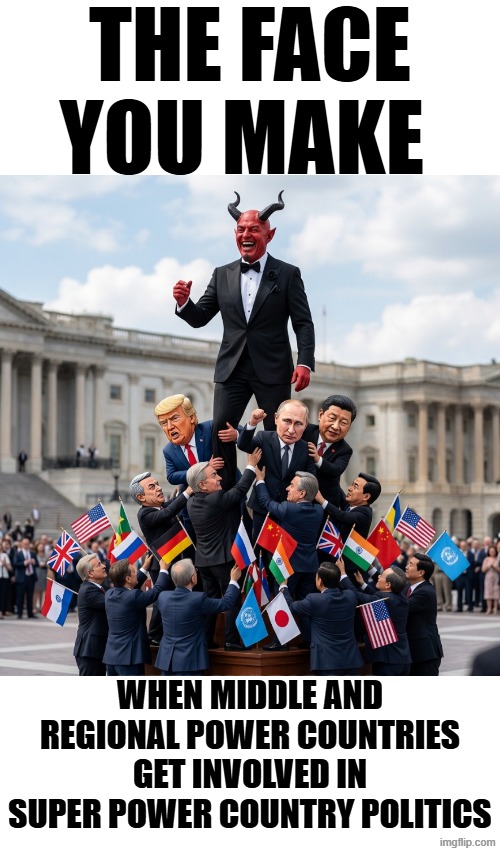 THE FACE YOU MAKE | the face you make; when middle and regional power countries get involved in super power country politics | image tagged in the face you make,the face you make when,new world order,globalism,nuclear power,so sad | made w/ Imgflip meme maker