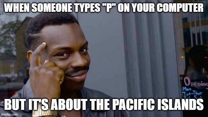 when someone types "p" on your computer but it's about the pacific islands | image tagged in memes,roll safe think about it | made w/ Imgflip meme maker