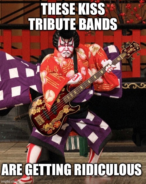 Kiss Kabuki | These kiss tribute bands; Are getting ridiculous | image tagged in kiss,tribute band,kabuki,japanese theater,heavy metal | made w/ Imgflip meme maker