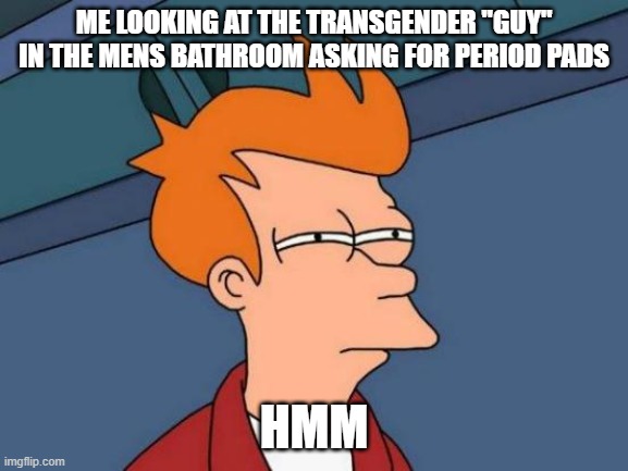 funny | me looking at the transgender "guy" in the mens bathroom asking for period pads; hmm | image tagged in memes,futurama fry | made w/ Imgflip meme maker