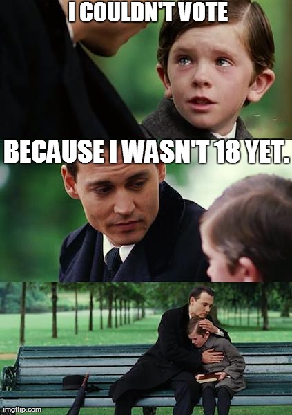 Finding Neverland Meme | I COULDN'T VOTE BECAUSE I WASN'T 18 YET. | image tagged in memes,finding neverland | made w/ Imgflip meme maker