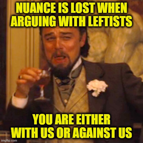 Identity vs. logic | Nuance is lost when
arguing with Leftists; You are either
with us or against us | image tagged in memes,laughing leo | made w/ Imgflip meme maker