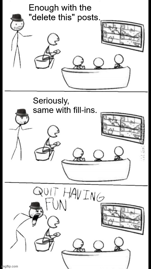 It's time to cut losses and move on... | Enough with the "delete this" posts. Seriously, same with fill-ins. | image tagged in quit having fun,deviantart,deviantfill,it will always be da to me,'nuff said | made w/ Imgflip meme maker