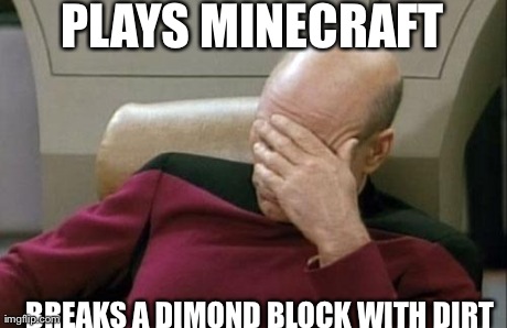 Captain Picard Facepalm Meme | PLAYS MINECRAFT BREAKS A DIMOND BLOCK WITH DIRT | image tagged in memes,captain picard facepalm | made w/ Imgflip meme maker