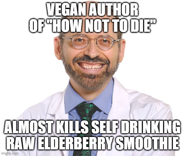 Stupid Vegan | VEGAN AUTHOR OF "HOW NOT TO DIE"; ALMOST KILLS SELF DRINKING RAW ELDERBERRY SMOOTHIE | image tagged in vegan,vegans,stupid people | made w/ Imgflip meme maker
