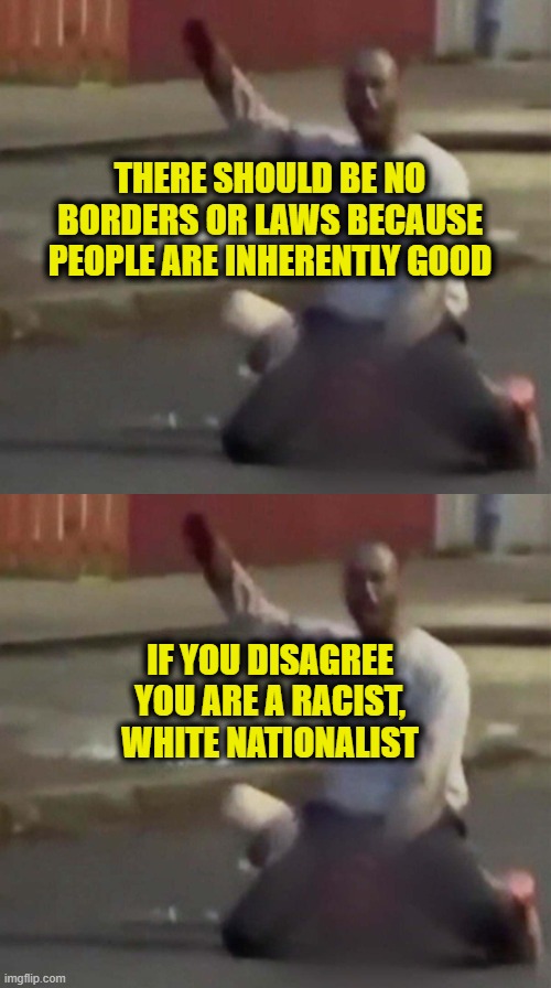 More Leftist Delusions | There should be no
borders or laws because
people are inherently good; If you disagree
you are a racist,
white nationalist | image tagged in leftists | made w/ Imgflip meme maker