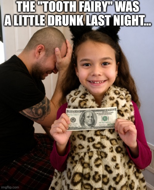 The Tooth Fairy Was A Little Drunk Last Night | The "tooth fairy" was a little drunk last night... | image tagged in chrisjoines1 | made w/ Imgflip meme maker