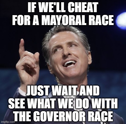 Gavin newsom | if we'll cheat for a mayoral race just wait and see what we do with the governor race | image tagged in gavin newsom | made w/ Imgflip meme maker