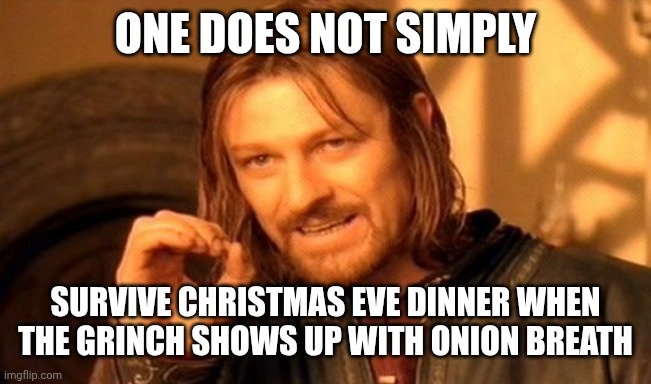 One Does Not Simply Meme | ONE DOES NOT SIMPLY; SURVIVE CHRISTMAS EVE DINNER WHEN THE GRINCH SHOWS UP WITH ONION BREATH | image tagged in memes,one does not simply | made w/ Imgflip meme maker