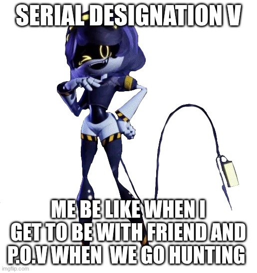 Serial Designation V | Serial Designation V; me be like when I get to be with friend and P.O.V when  we go hunting | image tagged in murder drones | made w/ Imgflip meme maker
