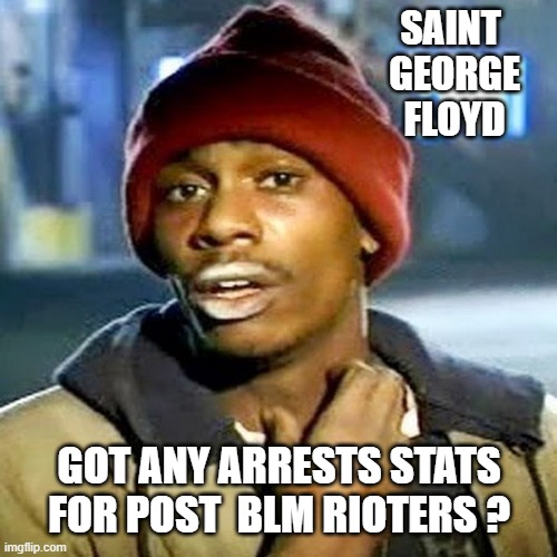 Tyrone Biggums | Saint 
George
Floyd Got any arrests stats
for Post  Blm Rioters ? | image tagged in tyrone biggums | made w/ Imgflip meme maker