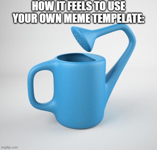 useless stuff | how it feels to use your own meme tempelate: | image tagged in useless stuff | made w/ Imgflip meme maker
