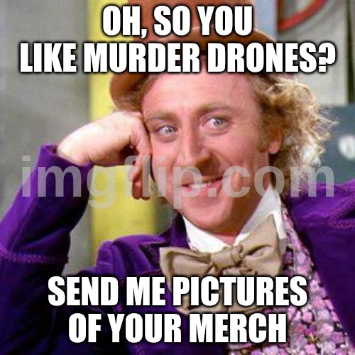 Do you? | Oh, so you like Murder Drones? send me pictures of your merch | image tagged in willy wonka blank | made w/ Imgflip meme maker