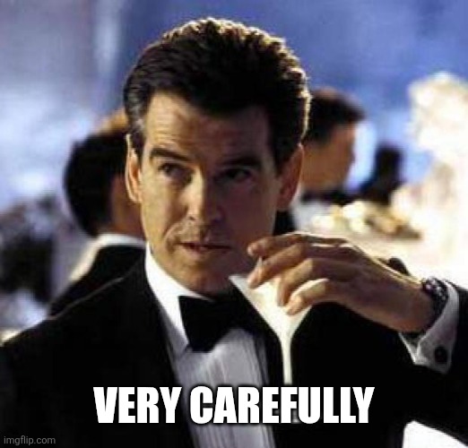 James Bond | Very carefully | image tagged in james bond | made w/ Imgflip meme maker