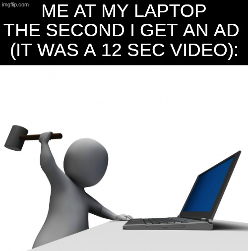 STOP DOING THIIIIIIIIIS!!! | me at my laptop the second i get an ad 
(it was a 12 sec video): | image tagged in hit computer with hammer | made w/ Imgflip meme maker