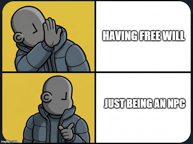 HKiPEZhbYAEN9v3.jfif | Having free will; JUST BEING AN NPC | image tagged in hkipezhbyaen9v3 jfif | made w/ Imgflip meme maker