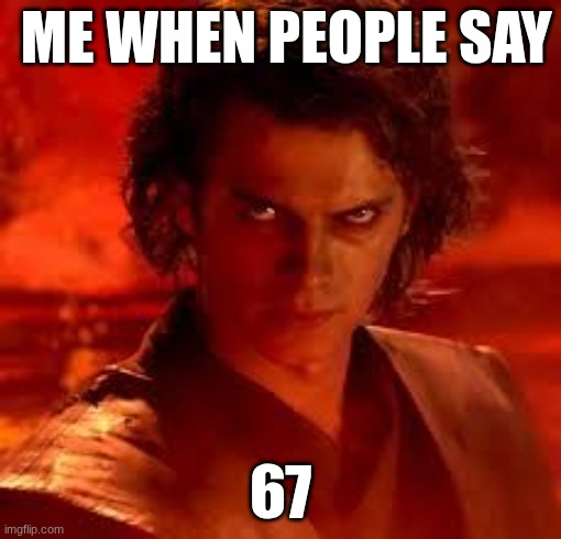 anakin star wars | me when people say; 67 | image tagged in anakin star wars | made w/ Imgflip meme maker