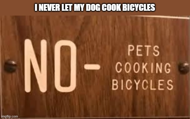 I never let my pets cook bicycles.    --  funny sign  -- | I never let my dog cook bicycles | image tagged in funny,humor,funny sign,signs,play on words,funny meme | made w/ Imgflip meme maker