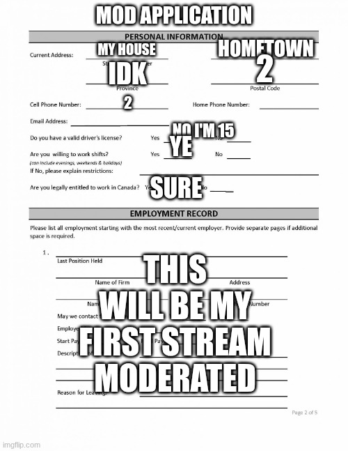 i think I should have mod | mod application; hometown; my house; 2; idk; 2; no I'm 15; ye; sure; this will be my first stream moderated | image tagged in mod application | made w/ Imgflip meme maker