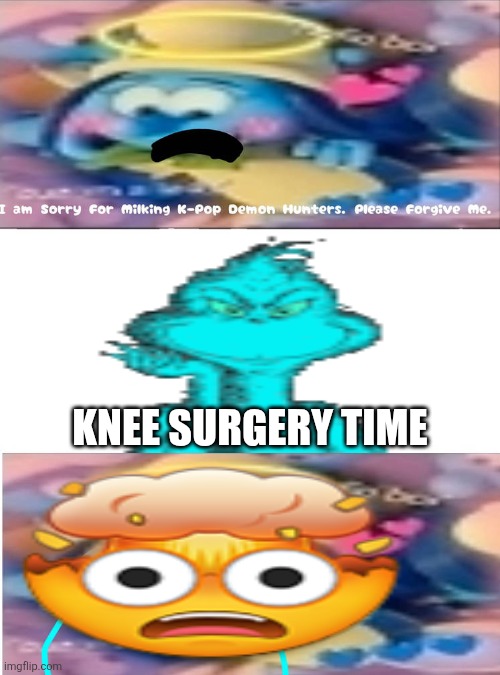 KNEE SURGERY UPGRADED!!!!!!!!!!! (this is likely inspired by Mr.Petutski2763) | KNEE SURGERY TIME | image tagged in ruin this fill in meme 570,deviantart,knee surgery,blinch,the grinch,deviantart the movie | made w/ Imgflip meme maker