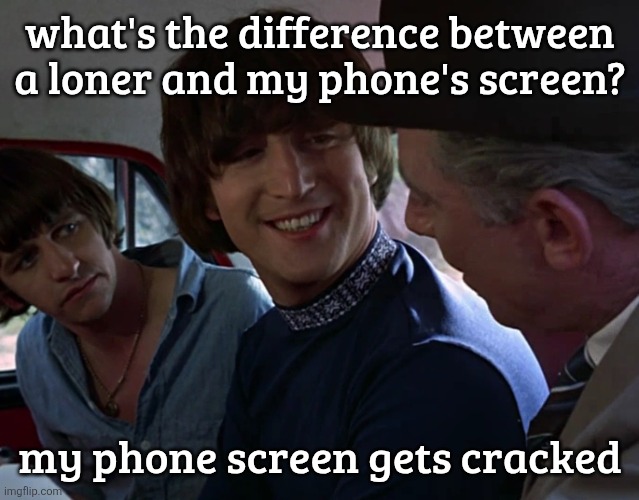 John Lennon smiling at guy | what's the difference between a loner and my phone's screen? my phone screen gets cracked | image tagged in john lennon smiling at guy | made w/ Imgflip meme maker
