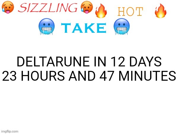 sizzling hot take | DELTARUNE IN 12 DAYS 23 HOURS AND 47 MINUTES | image tagged in sizzling hot take | made w/ Imgflip meme maker