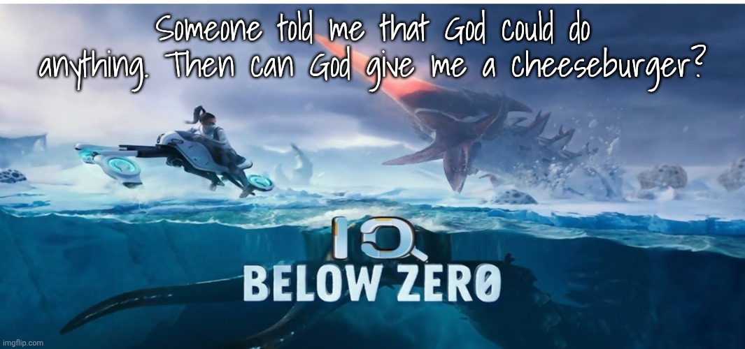 I know that the person who said that is talking a bunch of shit | Someone told me that God could do anything. Then can God give me a cheeseburger? | image tagged in iq below zero | made w/ Imgflip meme maker