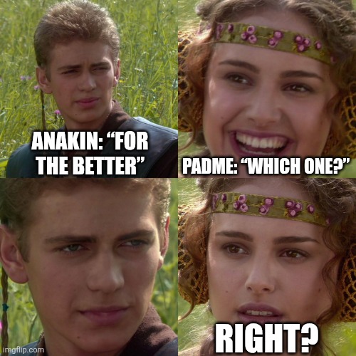 Anakin Padme 4 Panel | ANAKIN: “FOR THE BETTER”; PADME: “WHICH ONE?”; RIGHT? | image tagged in anakin padme 4 panel | made w/ Imgflip meme maker