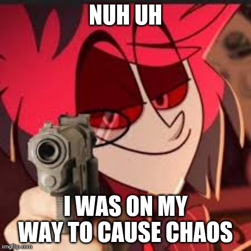 Nuh uh chaos | Nuh uh I was on my way to cause chaos | image tagged in alastor with a gun | made w/ Imgflip meme maker