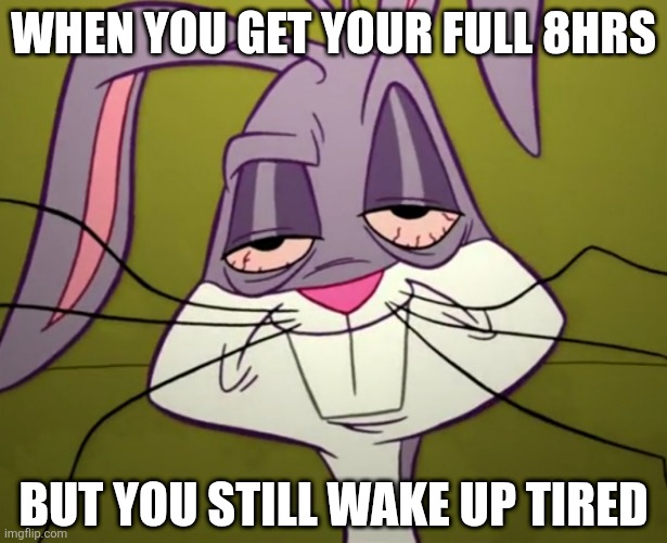 Tired Bugs Bunny | WHEN YOU GET YOUR FULL 8HRS; BUT YOU STILL WAKE UP TIRED | image tagged in tired bugs bunny,memes,looney tunes,tired,bugs bunny | made w/ Imgflip meme maker