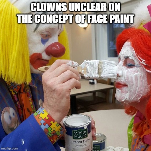 Clowns Painting Their Faces? | clowns unclear on the concept of face paint | image tagged in clowns,clowns applying paint,wrong paint for faces,funny meme | made w/ Imgflip meme maker