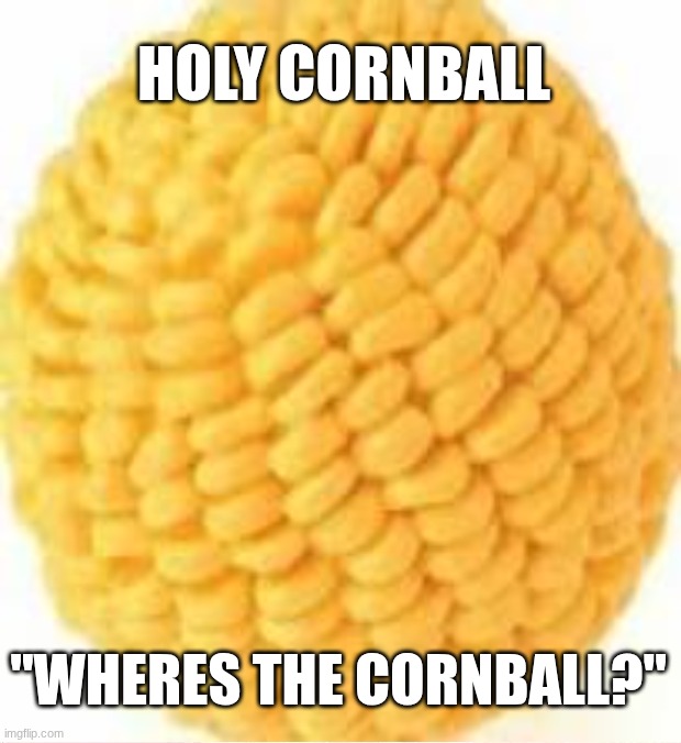 holy cornball | holy cornball; "Wheres the cornball?" | image tagged in cornball,cool,tuff | made w/ Imgflip meme maker